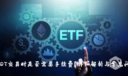 USDT交易时是否需要手续费？详细解析与常见问题