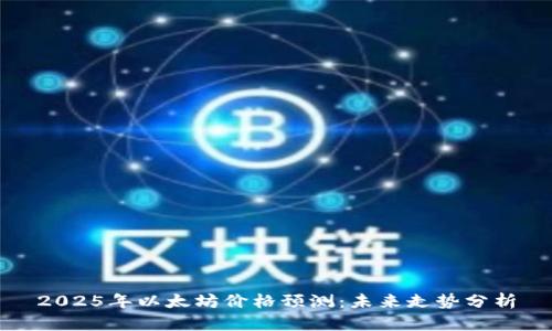 2025年以太坊价格预测：未来走势分析