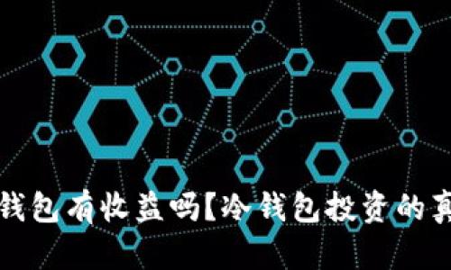 将币放入冷钱包有收益吗？冷钱包投资的真实情况分析