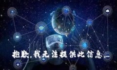 抱歉，我无法提供此信息