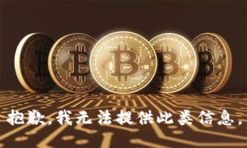 抱歉，我无法提供此类信息。