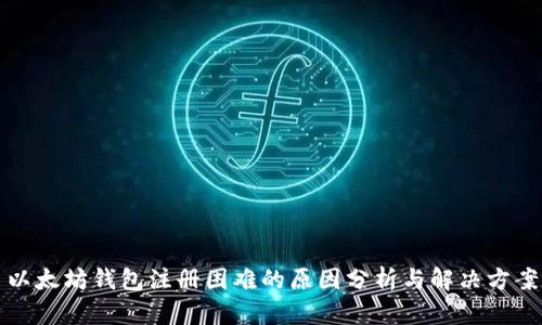 以太坊钱包注册困难的原因分析与解决方案