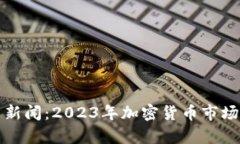 最新币圈新闻：2023年加密