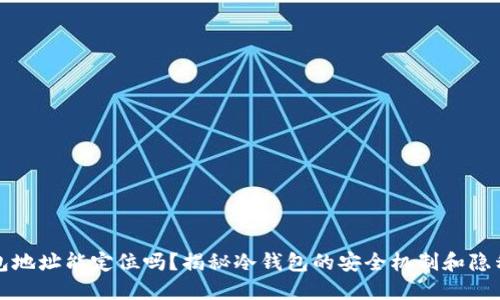 冷钱包地址能定位吗？揭秘冷钱包的安全机制和隐私保护