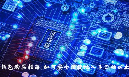 以太坊钱包购买指南：如何安全便捷地入手你的以太坊钱包