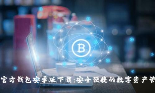 以太坊官方钱包安卓版下载：安全便捷的数字资产管理工具