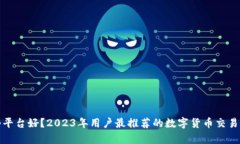 炒币哪个平台好？2023年用户最推荐的数字货币交