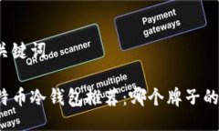 与关键词比特币冷钱包推荐：哪个牌子的好？