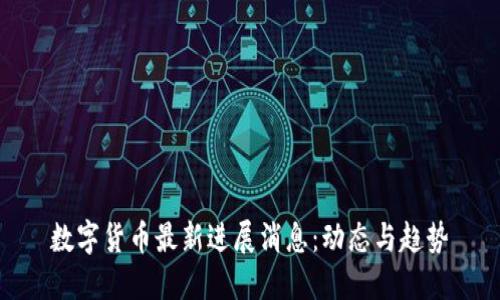 数字货币最新进展消息：动态与趋势