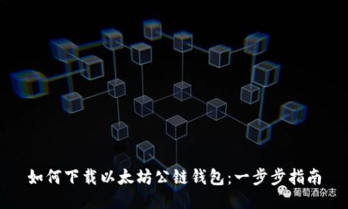 如何下载以太坊公链钱包：一步步指南