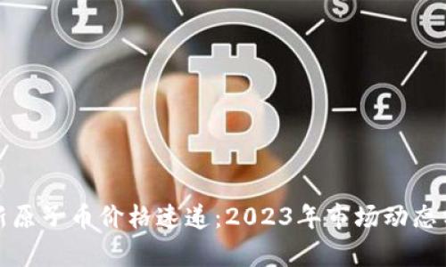 最新原子币价格速递：2023年市场动态分析