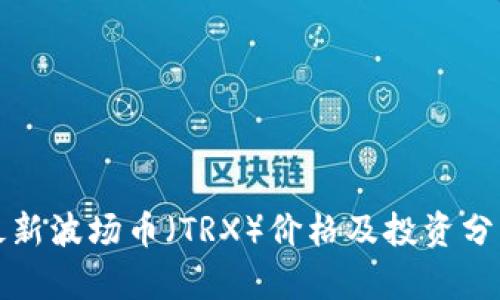 最新波场币（TRX）价格及投资分析