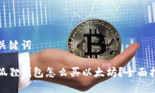 和关键词

小狐狸钱包怎么买以太坊？全面指南