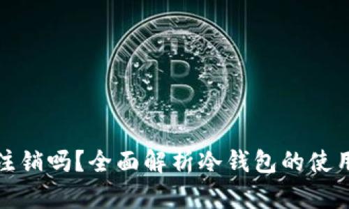 冷钱包可以注销吗？全面解析冷钱包的使用与注销问题