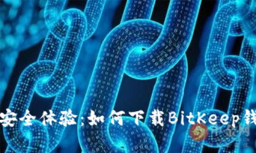 从未有过的安全体验：如何下载BitKeep钱包最新版本