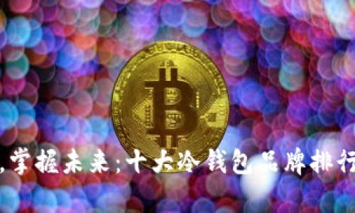 安全储存，掌握未来：十大冷钱包品牌排行榜全解析