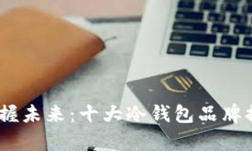 安全储存，掌握未来：十大冷钱包品牌排行榜全解析