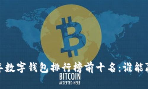 揭晓2023年数字钱包排行榜前十名：谁能赢得你的心？
