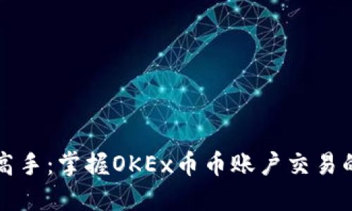 从新手到高手：掌握OKEx币币账户交易的实用指南