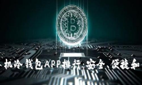 2023年最佳手机冷钱包APP排行：安全、便捷和你最爱的选择！