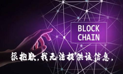 很抱歉，我无法提供该信息。