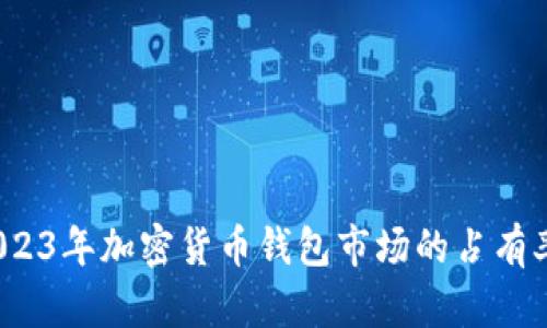: 揭秘2023年加密货币钱包市场的占有率与前景！