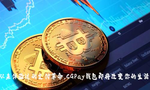 从未体验过的支付革命，CGPay钱包即将改变你的生活！