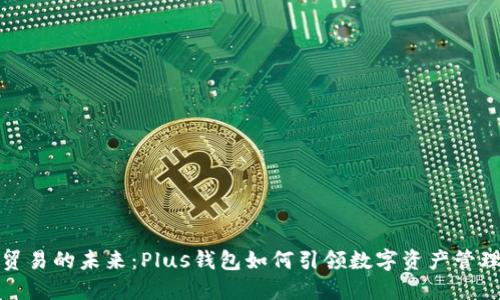 以太坊贸易的未来：Plus钱包如何引领数字资产管理的革命