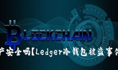 你的数字资产安全吗？Ledger冷钱包被盗事件引发的思考