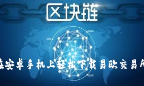 如何在安卓手机上轻松下载易欧交易所APP？