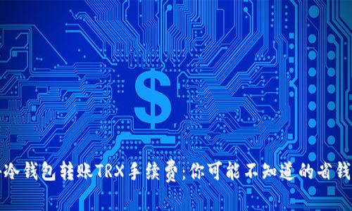 揭秘冷钱包转账TRX手续费：你可能不知道的省钱技巧