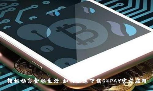 轻松畅享金融生活：如何快速下载OKPAY官方应用