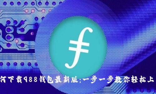 如何下载988钱包最新版：一步一步教你轻松上手！