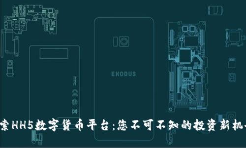 探索HH5数字货币平台：您不可不知的投资新机会！