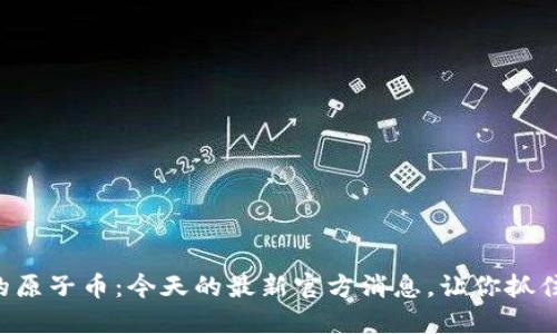 万众瞩目的原子币：今天的最新官方消息，让你抓住投资机会！