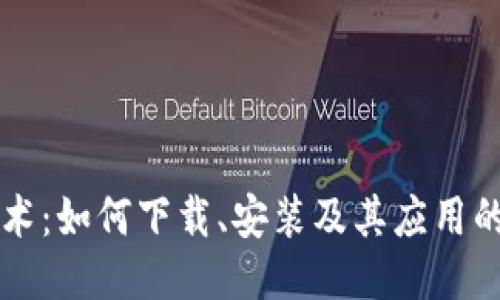区块链技术：如何下载、安装及其应用的全面指南