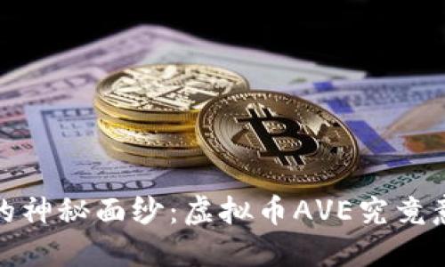 揭开AVAX的神秘面纱：虚拟币AVE究竟意味着什么？
