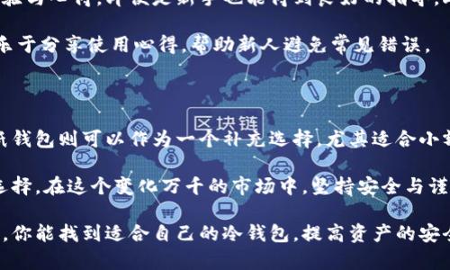 荷兰有哪些值得信赖的冷钱包？

冷钱包,荷兰,加密货币,安全存储/guanjianci

随着加密货币的兴起，越来越多的人开始关注如何安全存储他们的数字资产。在这个过程中，冷钱包成为了最受欢迎的选择之一。冷钱包，顾名思义，是一种不与互联网连接的储存方式，能够有效降低黑客攻击的风险。那么，在荷兰，究竟有哪些值得信赖的冷钱包呢？

冷钱包的必要性

在谈论具体的冷钱包之前，让我们先了解一下为何我们需要冷钱包。对于加密货币投资者而言，资金安全无疑是最重要的考量。在热钱包中（如手机应用、在线交易所等），私钥存储于互联网上，风险不可避免。而冷钱包则通过物理储存方式保护私钥，安全性更高，尤其适合持有大量加密资产的投资者。

荷兰主要冷钱包类型

在荷兰，冷钱包主要可以分为两大类：硬件冷钱包和纸钱包。硬件冷钱包是一种专用的设备，用于安全存储加密货币的私钥，如Ledger、Trezor等。而纸钱包则是将私钥和公钥打印在纸上，虽然简单可靠，但需要注意防火防潮以保障其安全。

硬件冷钱包推荐

在荷兰，硬件冷钱包的使用非常普遍，其中最受欢迎的品牌包括Ledger和Trezor。这些设备通常具有以下特点：安全性高、易于使用、支持多种加密货币等。

首先，Ledger系列冷钱包以其出色的安全性闻名。型号如Ledger Nano S和Ledger Nano X，均具备硬件加密技术，并通过多重认证来确保用户的资助安全。Ledger Nano X更具便携性，内置蓝牙功能，支持与手机直接连接，方便用户随时随地管理资产。

另外，Trezor系列也不容忽视。Trezor One 和 Trezor Model T均拥有直观的用户界面，支持多种加密货币。此外，它们的开源技术使得网络安全性得到了更加强有力的保障。

纸钱包的使用与注意事项

纸钱包作为一种冷钱包选择，虽然经济实惠，但在使用时需要特别小心。纸钱包的生成通常需要使用可信的在线工具，将生成的密钥打印出来。生成时需确保网络环境安全，使用完后立即断网。

储存纸钱包时，建议将其保存在防火、防水的环境中，例如使用防火盒或防潮袋。同时，制作多份纸钱包备份，存放在不同的安全地点，也可以有效提升资产安全性。

荷兰的加密社区与技术支持

荷兰有着活跃的加密货币社区，用户可以在这里找到丰富的资源和支持。例如，许多线上论坛、讨论组积极讨论冷钱包的使用经验与心得，即便是新手也能得到良好的指导。此外，许多当地商店与交易所也提供冷钱包的售卖与相关服务。

在技术支持方面，不少冷钱包厂家提供详尽的使用手册及视频教程，方便用户掌握冷钱包的使用技巧。社区中的资深用户往往乐于分享使用心得，帮助新人避免常见错误。

总结与前景

总的来说，荷兰用户在挑选冷钱包时，应优先考虑安全性与用户体验。硬件冷钱包是目前最主流的选择，适合各类加密用户。而纸钱包则可以作为一个补充选择，尤其适合小额用户。

随着加密货币市场的不断发展，冷钱包的技术也将不断进步。未来，或许会出现更为安全、便捷的冷钱包解决方案，供用户酌情选择。在这个变化万千的市场中，坚持安全与谨慎，才能有效保护自己的资产。

无论你是新手还是资深玩家，了解冷钱包的相关知识，选择适合自己的冷钱包，都是加密之路上不可忽视的一步。希望通过本文，你能找到适合自己的冷钱包，提高资产的安全性。