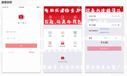 如何解决罗马币冷钱包无法连接网络的难题？

罗马币, 冷钱包, 连接网络, 加密货币/guanjianci

引言：冷钱包的重要性
在加密货币的世界里，安全性是我们关注的首要问题。而冷钱包（Cold Wallet）是一种将虚拟资产离线保存的方式，能够有效避免网络攻击和黑客盗窃。因此，了解如何使用冷钱包并解决其可能遇到的网络连接问题，对于投资者来说尤为重要。

罗马币简介
罗马币是一种基于区块链技术的加密货币，近年来用户逐渐增多。作为一种去中心化的数字资产，罗马币拥有独特的价值转移和存储方式。使用冷钱包保存罗马币，无疑是保护其资产安全的一种可行选择。然而，冷钱包在需要进行交易或存取时，常常需要与网络进行短暂连接，这也是许多用户面临的挑战之一。

为什么罗马币冷钱包会连不上网？
冷钱包的连接问题往往让人感到沮丧。通常情况下，冷钱包在连接网络时会遭遇一些技术障碍。第一个原因可能是网络不稳定，或者是设备的Wi-Fi设置未能正确配置。你可尝试检查路由器是否正常，在必要情况下重启或更换网络。

其次，软件版本过低也会导致连接问题。冷钱包的厂家通常会不定期发布更新，以修复已知漏洞或增强性能。如果你的冷钱包没有及时更新，可能会在连接时遇到障碍。因此，确保你使用的是最新版本的软件是十分必要的。

另外，一些冷钱包可能会因为防火墙或安全设置而无法连接。一些安全软件可能误判冷钱包的网络请求为风险操作，限制其访问。你可以尝试临时关闭安全软件，观察问题是否得到解决。如果成功，这时请对安全软件进行相应的设置，允许冷钱包正常接入网络。

如何解决冷钱包连接问题
首先，检查你的网络设置。这是解决连接问题的最基本步骤。在你的路由器上确认Wi-Fi信号稳定，确保没有被意外关闭的情况。同时，尽量靠近路由器，以确保信号强度充足。

其次，考虑重启设备。如果你使用的是硬件冷钱包，尝试重新启动设备。这通常能够解决临时性的问题。如果冷钱包推送了更新，记得按照提示进行更新，以便在连接时减少遇到的问题。

此外，可以尝试使用有线连接。若冷钱包支持有线连接，这种方式通常比无线连接更加稳定且可靠。若网络环境不太理想，这个策略将给你带来意想不到的效果。

掌握基本故障排查技巧
在面对冷钱包连接网络问题时，规则排查可以大大提升效率。了解如何系统性地排除问题，会让你的操作更加从容。首先，确保访问网络的设备没有问题，重启你的电脑或者检查其他设备的连接情况。确保不是普遍的网络中断。

其次，尝试与其他网络进行连接。如果在修改了一些设置后，依然无法连上，你可以尝试换一个网络，比如使用移动热搜热点等。这种方法有助于确定问题是由网络引起，还是冷钱包本身的问题。

总结与建议
在使用罗马币冷钱包时，连接网络的问题可以通过多种方式解决。了解冷钱包的使用常识，掌握基本的故障排查技能，将帮助你更有效地应对突发情况。加密货币投资充满机遇与挑战，而安全地存储和使用你的资金，是确保你在这个新兴领域中取得成功的关键。随时保持对市场动态的关注，同时定期检查你的冷钱包，无疑是最佳的保值策略。

冷钱包虽然会偶尔遇到网络连接问题，但通过以上方式，你应该能够及时解决这些问题，继续安心进行交易与投资。记得定期关注相关的安全更新和资讯，让你的投资之路更加顺利。

进一步学习与探索
我们生活在一个流动性极强的数字金融时代，掌握更多相关知识和技能是至关重要的。除了冷钱包的使用技巧外，深入了解加密货币的技术基础、市场动态、交易策略等，会让你的投资之路更加宽广。搭建一个安全、知识丰富的投资环境，不仅能让你在罗马币等数字资产领域立于不败之地，更能提高财富增值的可能性。