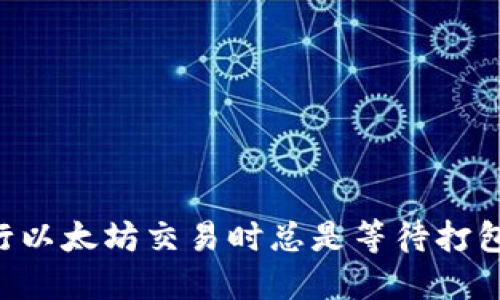 你为什么在使用Token.im钱包进行以太坊交易时总是等待打包？一文揭示背后的原因与解决方法