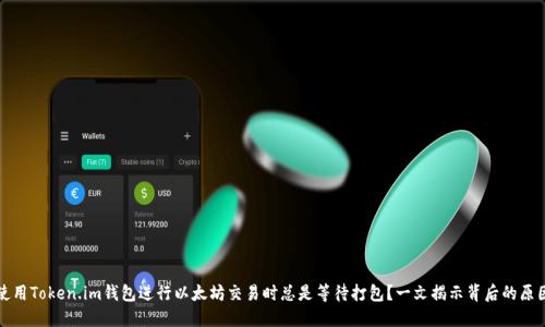 你为什么在使用Token.im钱包进行以太坊交易时总是等待打包？一文揭示背后的原因与解决方法