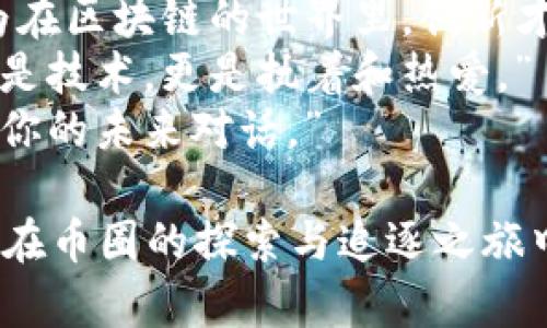 以下是一些激励人心的句子，旨在激励币圈的创业者和投资者：

1. “在这个迅速变化的世界里，机会只青睐那些敢于追逐梦想的人。”
2. “每一次市场波动，都是下一次成功的起点。”
3. “不要害怕失败，将其视为通往成功的必经之路。”
4. “勇敢投资不仅要看数字，更要看未来的无限可能。”
5. “币圈如同海洋，深不可测，唯有坚定的信念才能引领你找到属于你的宝藏。”
6. “在每一场风暴中，稳健的心态才是你最强大的船只。”
7. “每一种挫折都是成长的养分，真正的赢家懂得如何从中提炼经验。”
8. “相信自己的直觉，因为在区块链的世界里，创新才是制胜的关键。”
9. “这个行业需要的不仅是技术，更是执着和热爱。”
10. “每一次投资，都是与你的未来对话。”

希望这些句子能够激励你在币圈的探索与追逐之旅中不断前行。