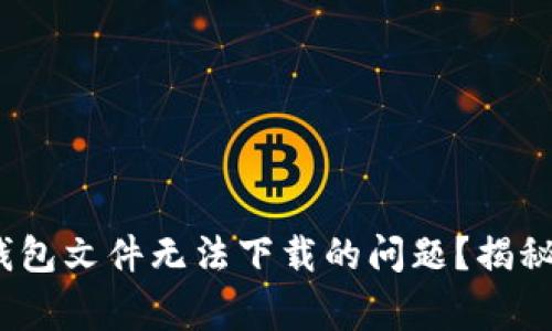 如何解决以太坊MM钱包文件无法下载的问题？揭秘常见原因和解决方案