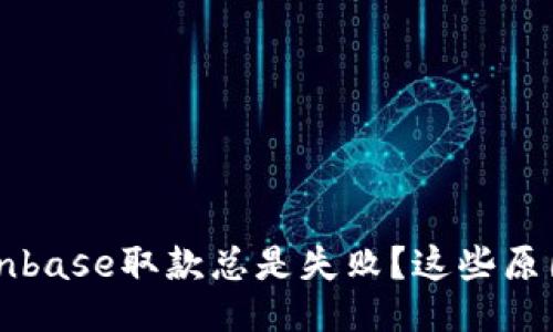 为什么我的Coinbase取款总是失败？这些原因你可能想不到