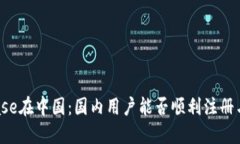 Coinbase在中国：国内用户能否顺利注册与使用？