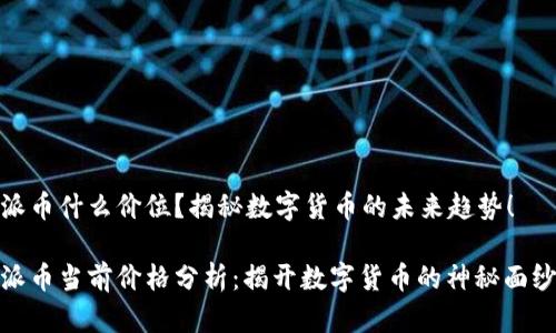 派币什么价位？揭秘数字货币的未来趋势！

派币当前价格分析：揭开数字货币的神秘面纱