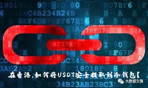 在香港，如何将USDT安全提取到冷钱包？