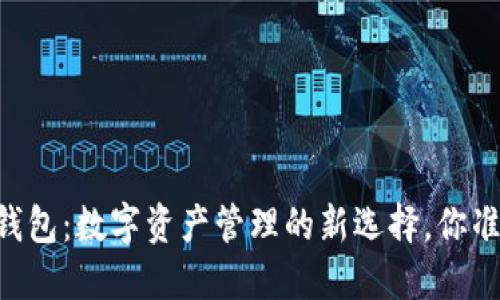 走进0K币钱包：数字资产管理的新选择，你准备好了吗？