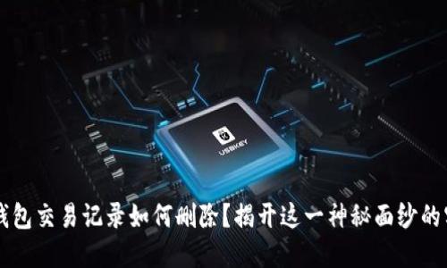 以太坊钱包交易记录如何删除？揭开这一神秘面纱的实用指南