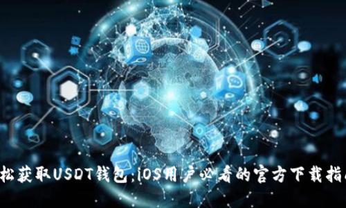 轻松获取USDT钱包：iOS用户必看的官方下载指南！